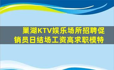 巢湖KTV娱乐场所招聘促销员日结场工资高求职模特