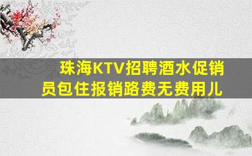 珠海KTV招聘酒水促销员包住报销路费无费用儿