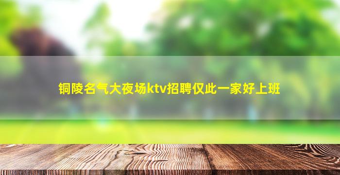 铜陵名气大夜场ktv招聘仅此一家好上班